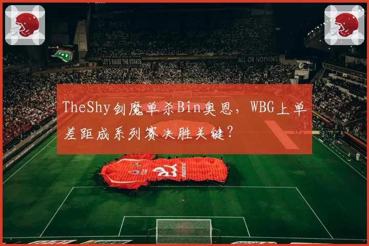TheShy剑魔单杀Bin奥恩,WBG上单差距成系列赛决胜关键?