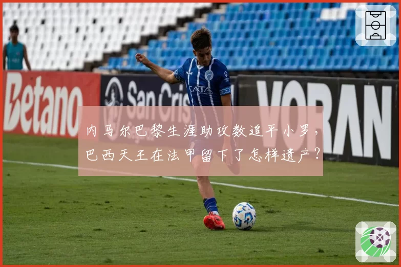 内马尔巴黎生涯助攻数追平小罗,巴西天王在法甲留下了怎样遗产?