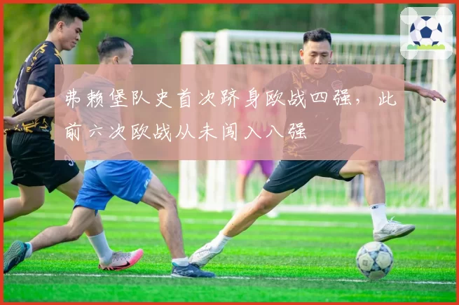 弗赖堡队史首次跻身欧战四强，此前六次欧战从未闯入八强