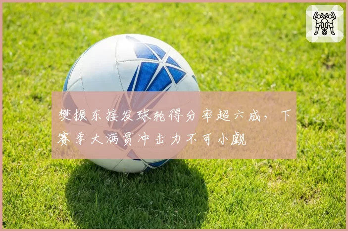 樊振东接发球轮得分率超六成,下赛季大满贯冲击力不可小觑