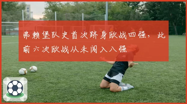 弗赖堡队史首次跻身欧战四强，此前六次欧战从未闯入八强