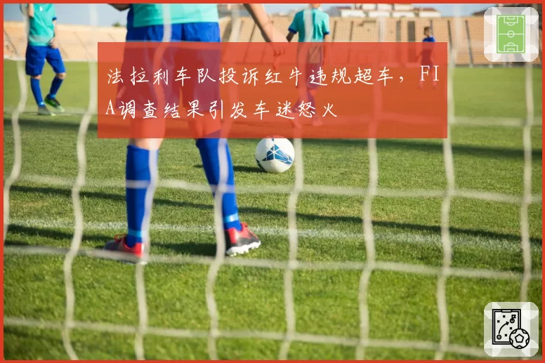 法拉利车队投诉红牛违规超车,FIA调查结果引发车迷怒火