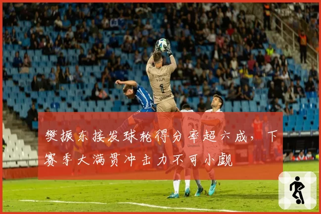 樊振东接发球轮得分率超六成,下赛季大满贯冲击力不可小觑