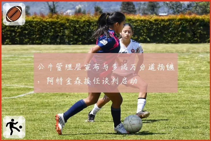 公牛管理层宣布与多诺万分道扬镳，阿特金森接任谈判启动