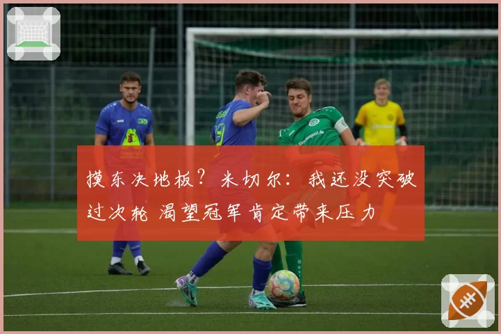 摸东决地板？米切尔：我还没突破过次轮 渴望冠军肯定带来压力