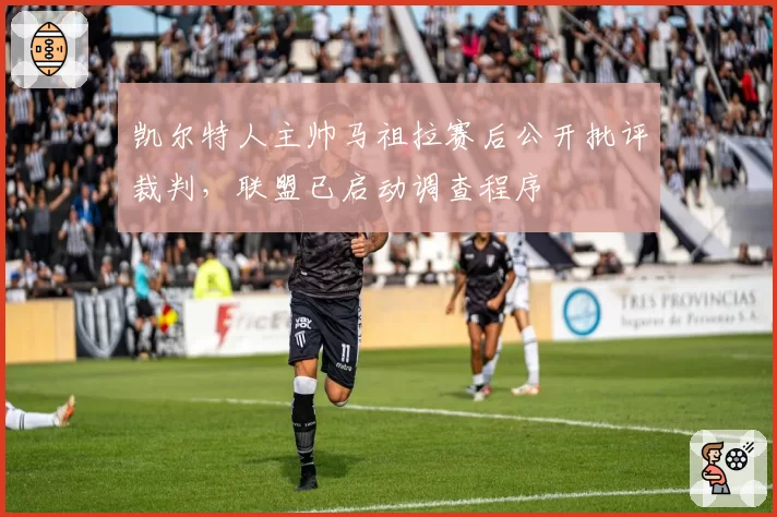凯尔特人主帅马祖拉赛后公开批评裁判,联盟已启动调查程序